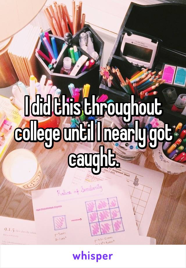 I did this throughout college until I nearly got caught.