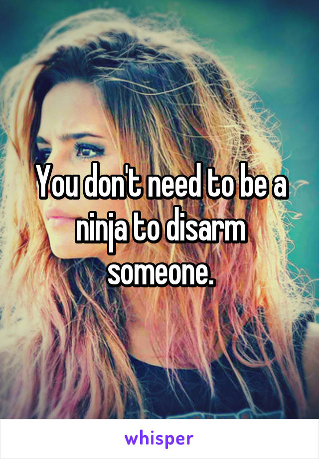 You don't need to be a ninja to disarm someone.