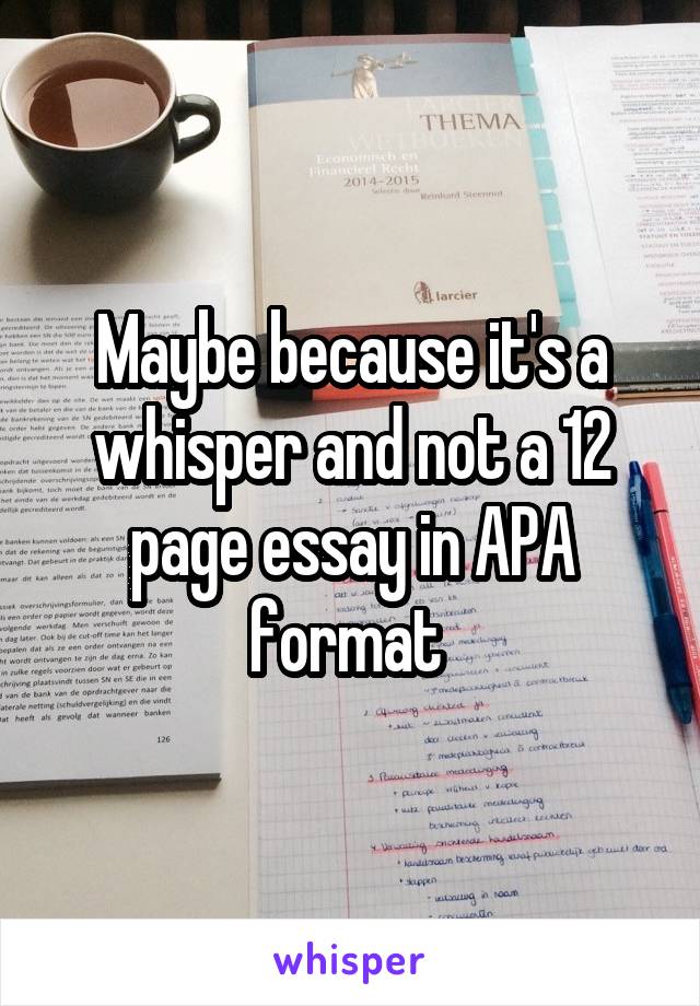 Maybe because it's a whisper and not a 12 page essay in APA format 