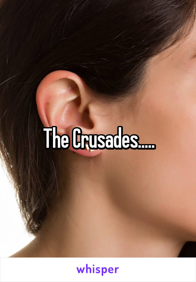 The Crusades.....