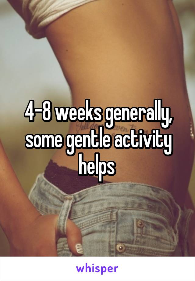 4-8 weeks generally, some gentle activity helps 