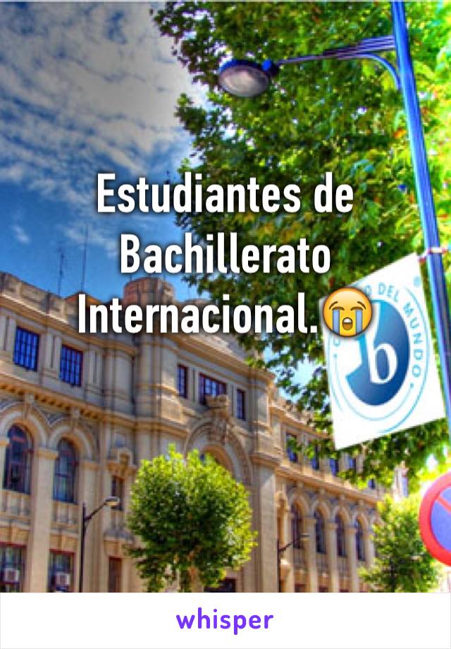 Estudiantes de Bachillerato Internacional.😭