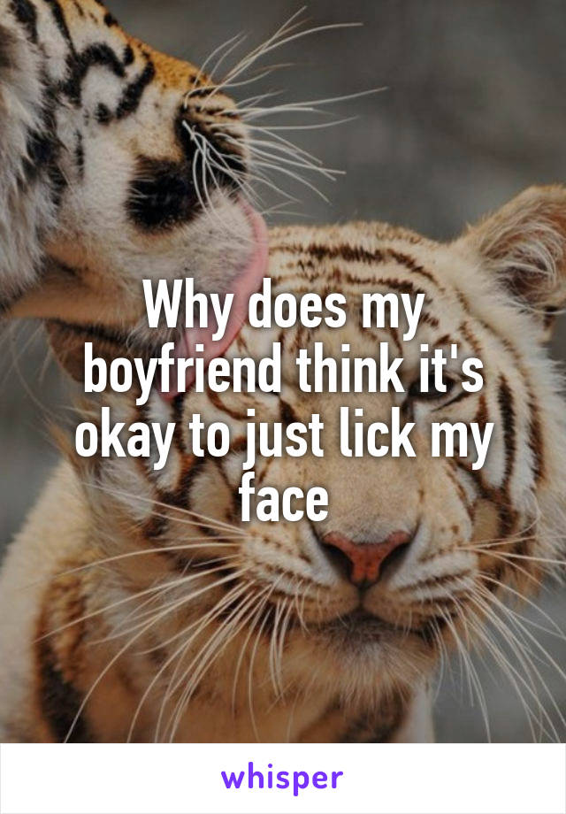 Why does my boyfriend think it's okay to just lick my face