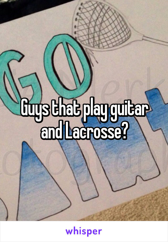 Guys that play guitar and Lacrosse?