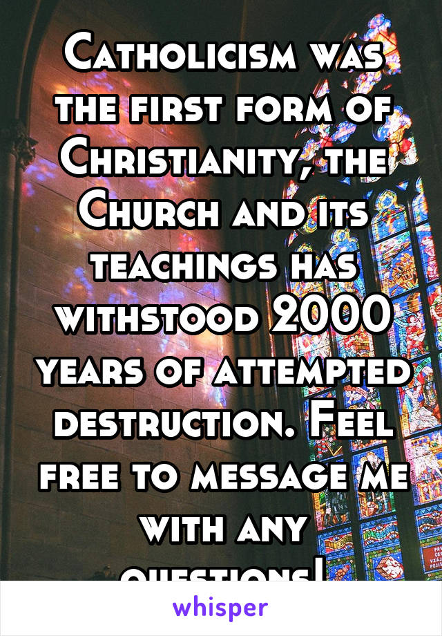 Catholicism was the first form of Christianity, the Church and its teachings has withstood 2000 years of attempted destruction. Feel free to message me with any questions!