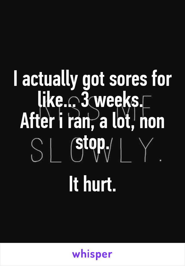 I actually got sores for like... 3 weeks. 
After i ran, a lot, non stop.

It hurt.