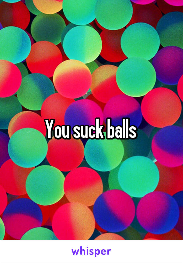 You suck balls 