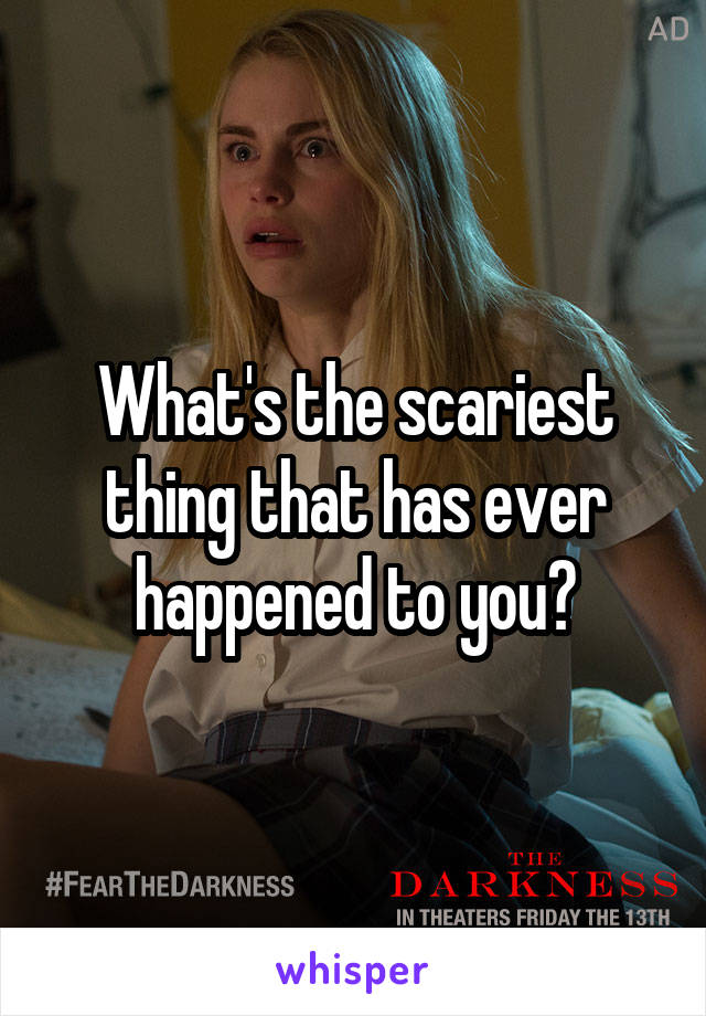 What's the scariest thing that has ever happened to you?