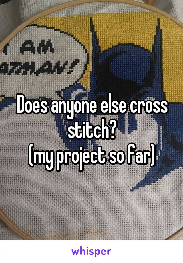 Does anyone else cross stitch?
(my project so far)