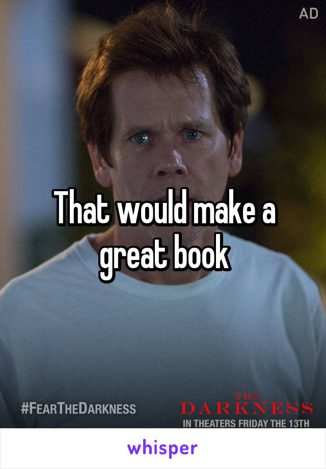 That would make a great book