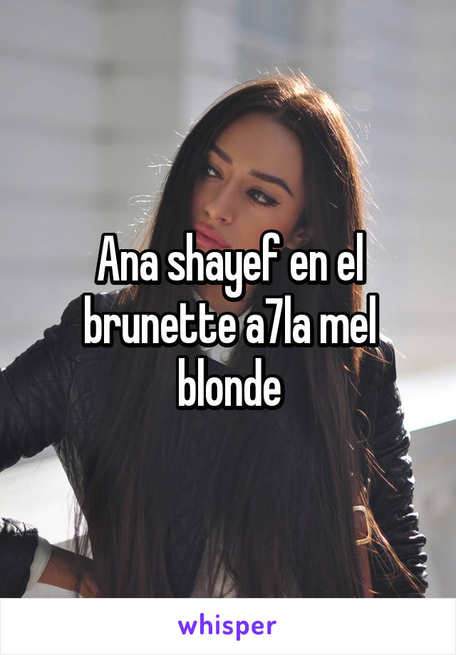 Ana shayef en el brunette a7la mel blonde