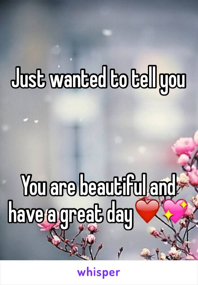 Just wanted to tell you 



You are beautiful and have a great day❤️💖