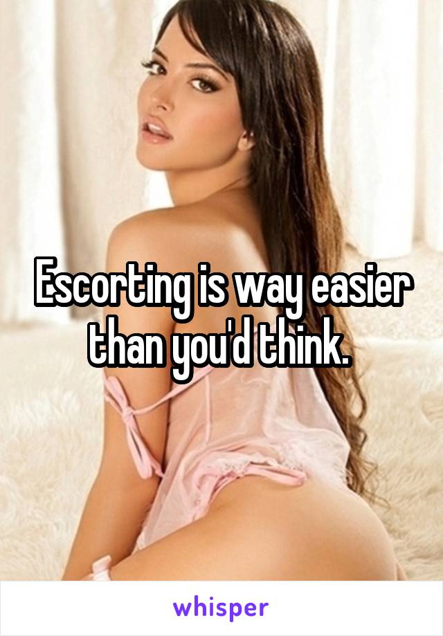 Escorting is way easier than you'd think. 