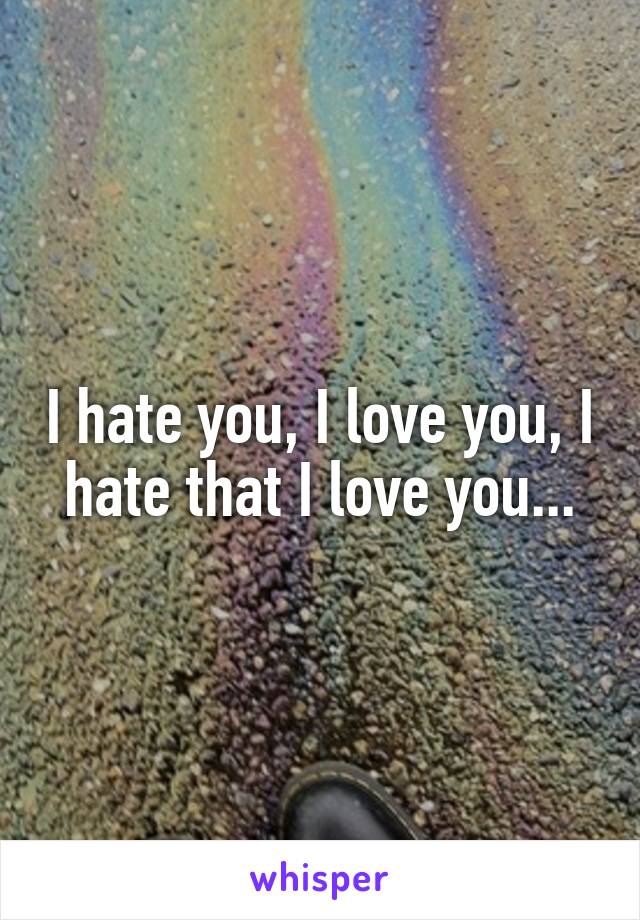 I hate you, I love you, I hate that I love you...
