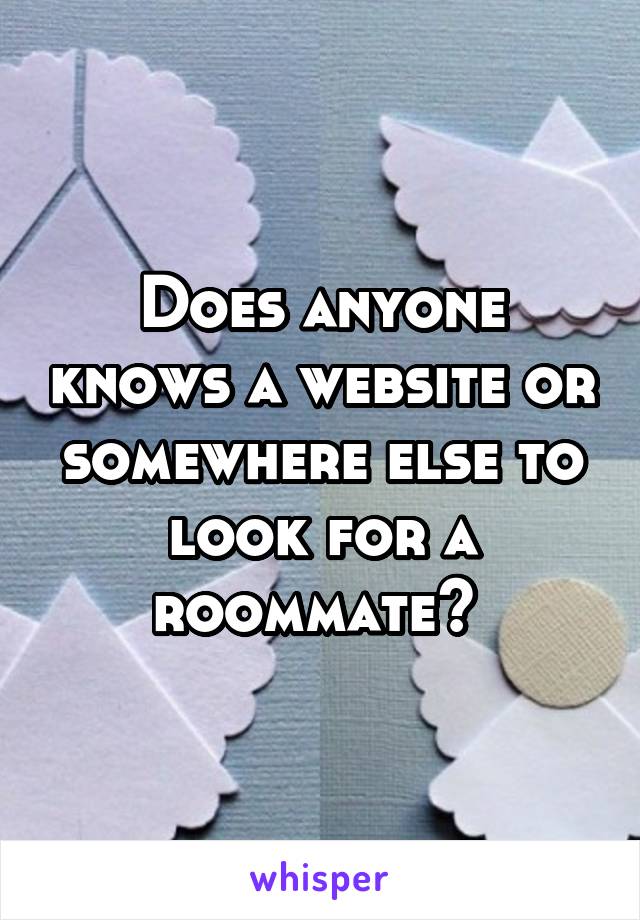 Does anyone knows a website or somewhere else to look for a roommate? 