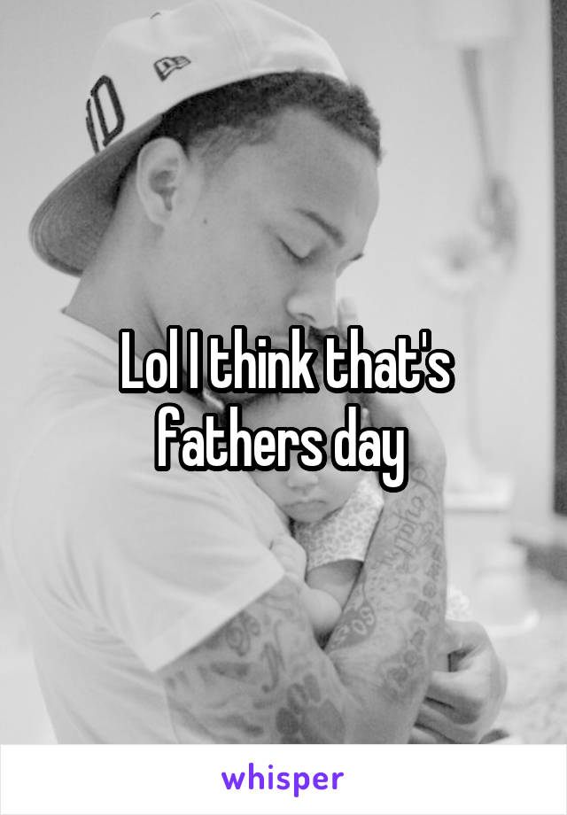 Lol I think that's fathers day 