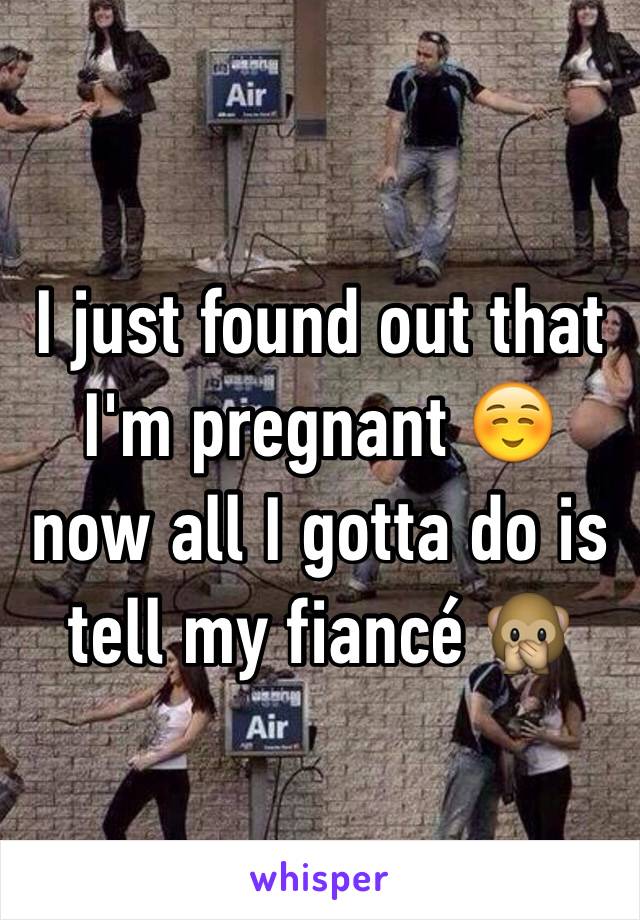 I just found out that I'm pregnant ☺️ now all I gotta do is tell my fiancé 🙊