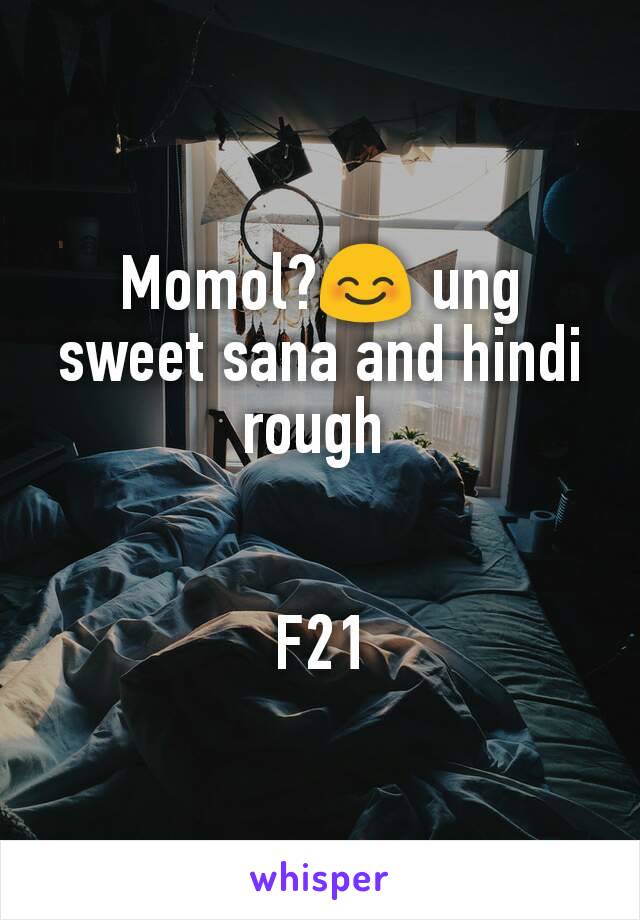 Momol?😊 ung sweet sana and hindi rough 


F21