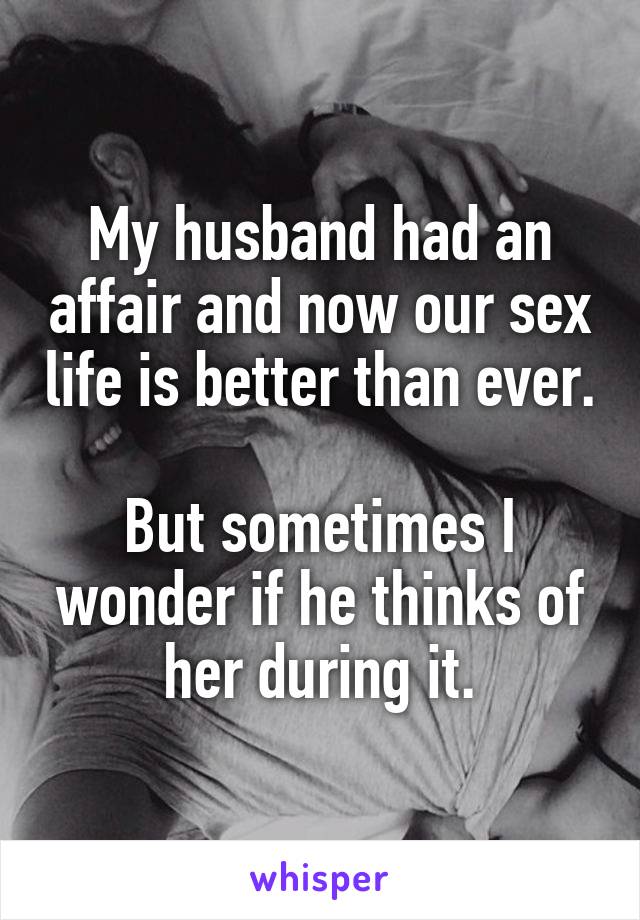 My husband had an affair and now our sex life is better than ever.

But sometimes I wonder if he thinks of her during it.