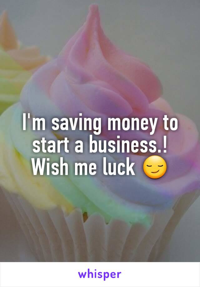 I'm saving money to start a business.! Wish me luck 😏