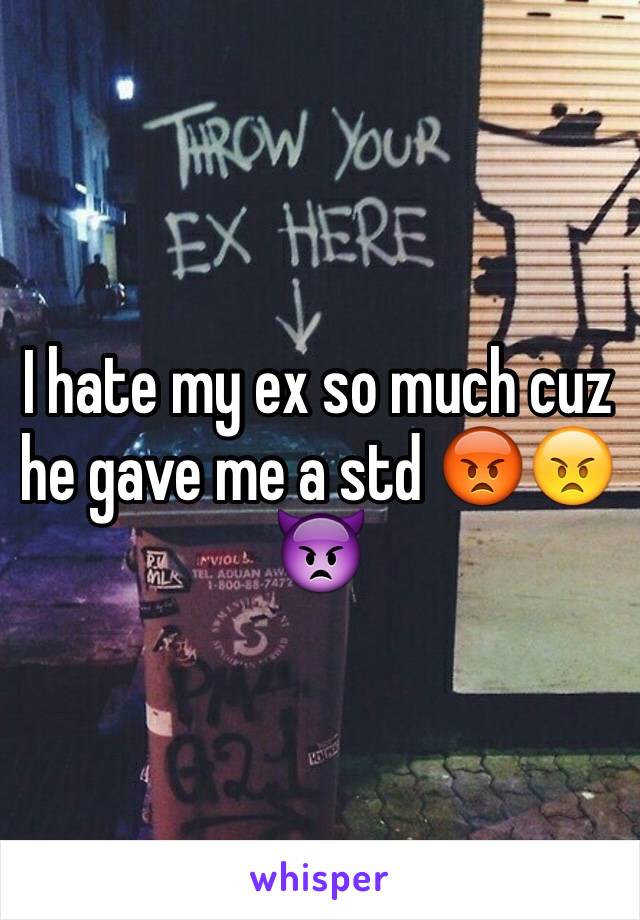 I hate my ex so much cuz he gave me a std 😡😠👿