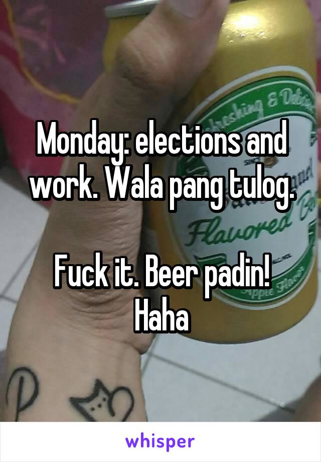Monday: elections and work. Wala pang tulog.

Fuck it. Beer padin! Haha