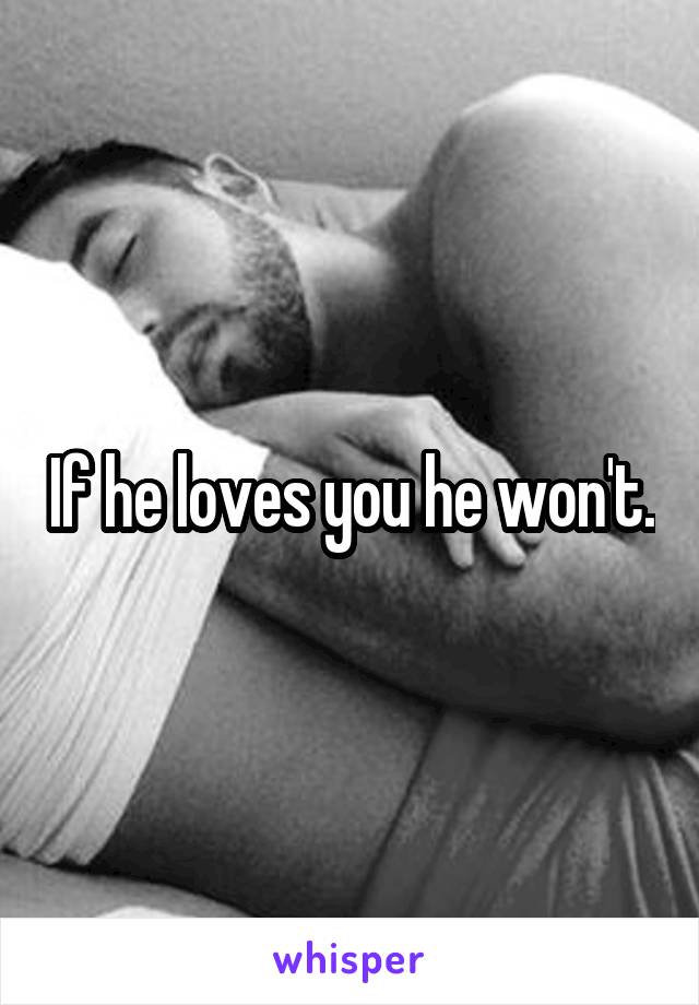 If he loves you he won't.