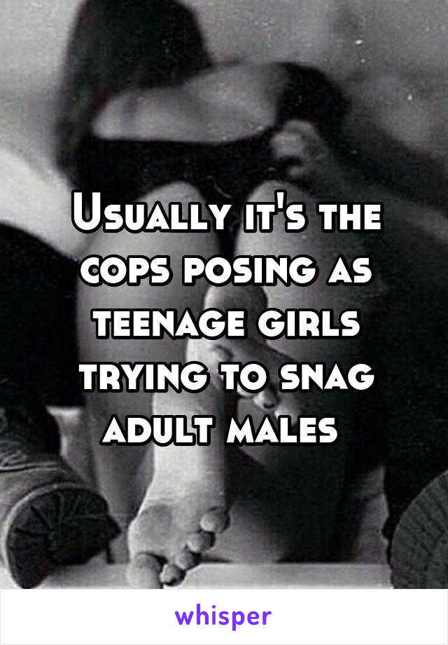 Usually it's the cops posing as teenage girls trying to snag adult males 