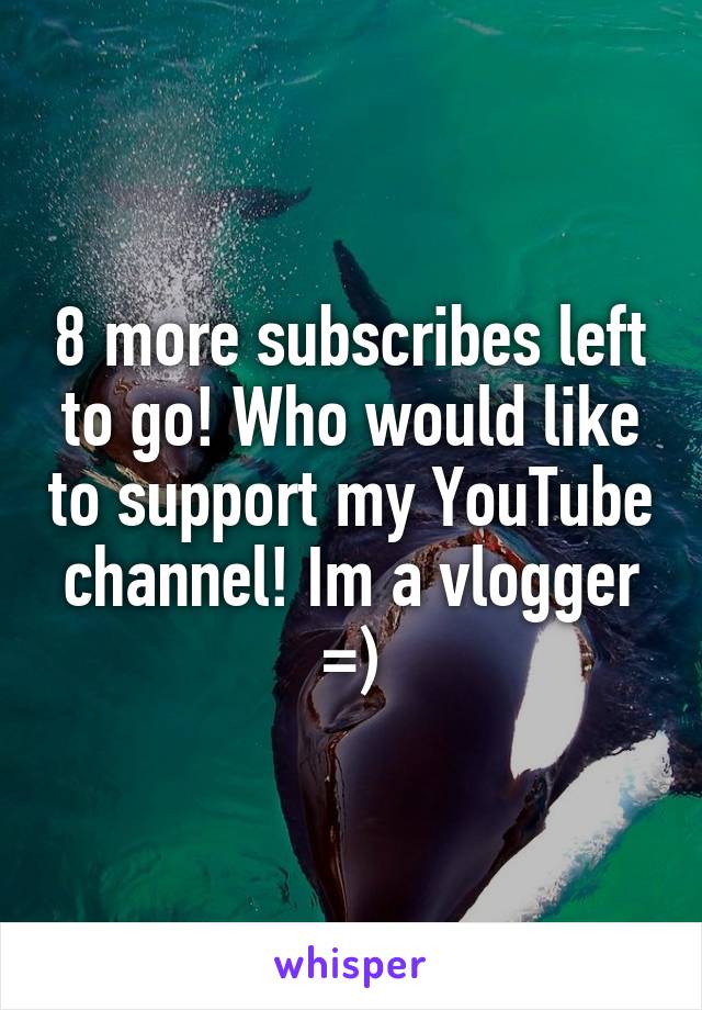 8 more subscribes left to go! Who would like to support my YouTube channel! Im a vlogger
=)