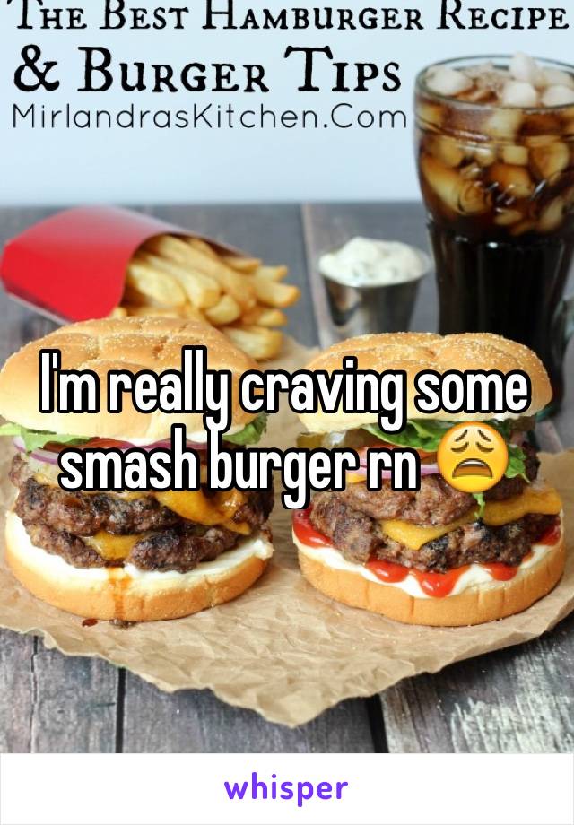 I'm really craving some smash burger rn 😩