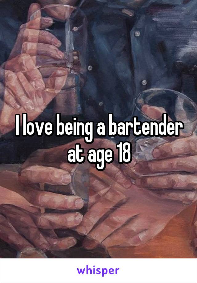 I love being a bartender at age 18