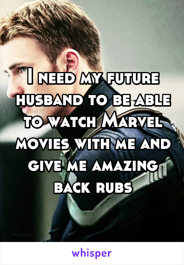 I need my future husband to be able to watch Marvel movies with me and give me amazing back rubs