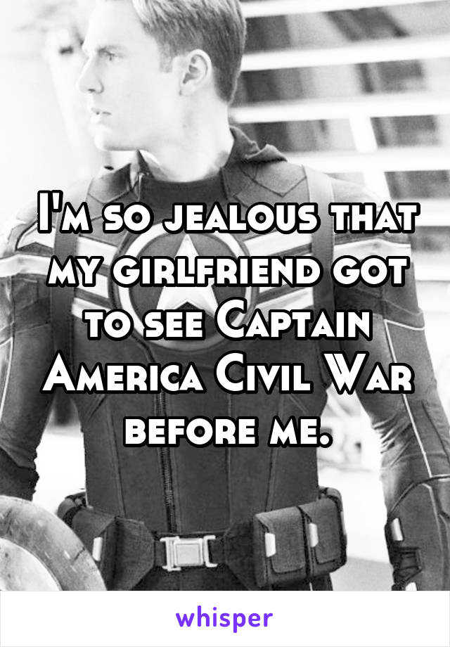 I'm so jealous that my girlfriend got to see Captain America Civil War before me.