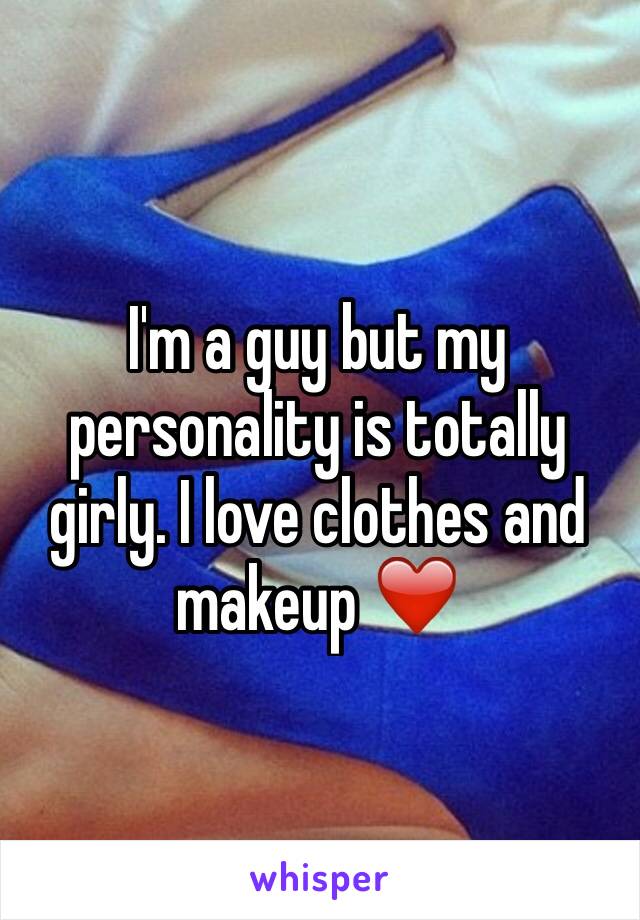 I'm a guy but my personality is totally girly. I love clothes and makeup ❤️