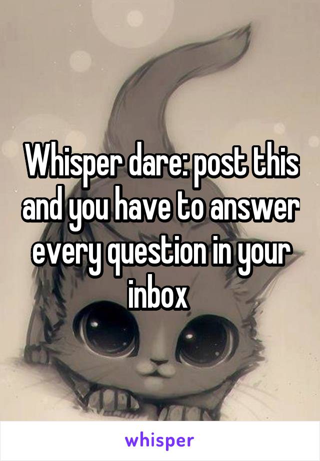 Whisper dare: post this and you have to answer every question in your inbox 