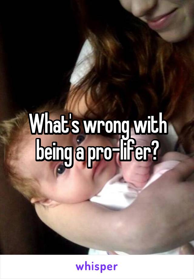 What's wrong with being a pro-lifer?