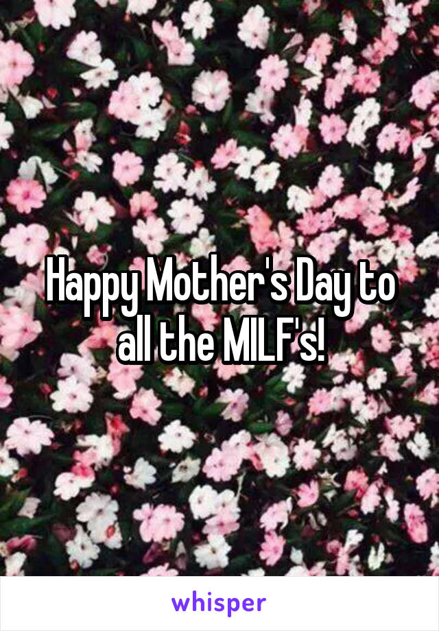 Happy Mother's Day to all the MILF's!