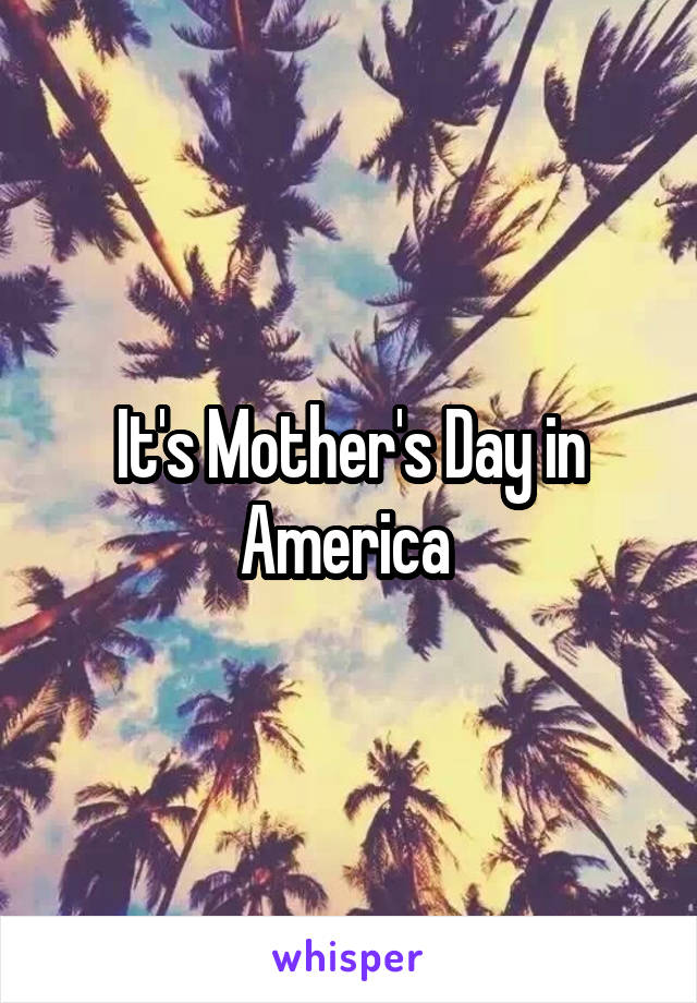 It's Mother's Day in America 