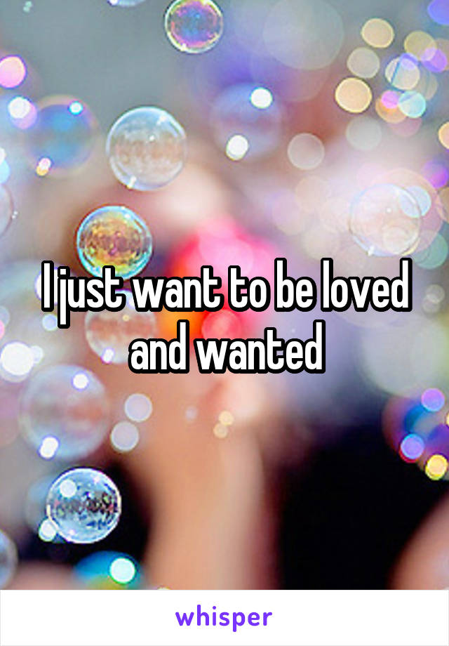I just want to be loved and wanted