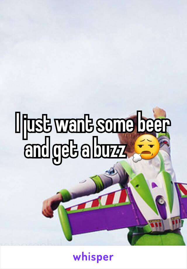 I just want some beer and get a buzz 😧