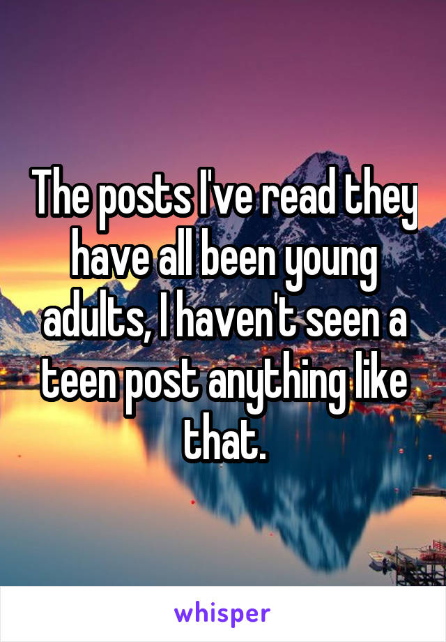 The posts I've read they have all been young adults, I haven't seen a teen post anything like that.