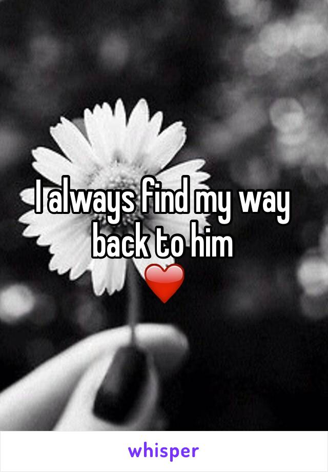 I always find my way back to him 
❤️