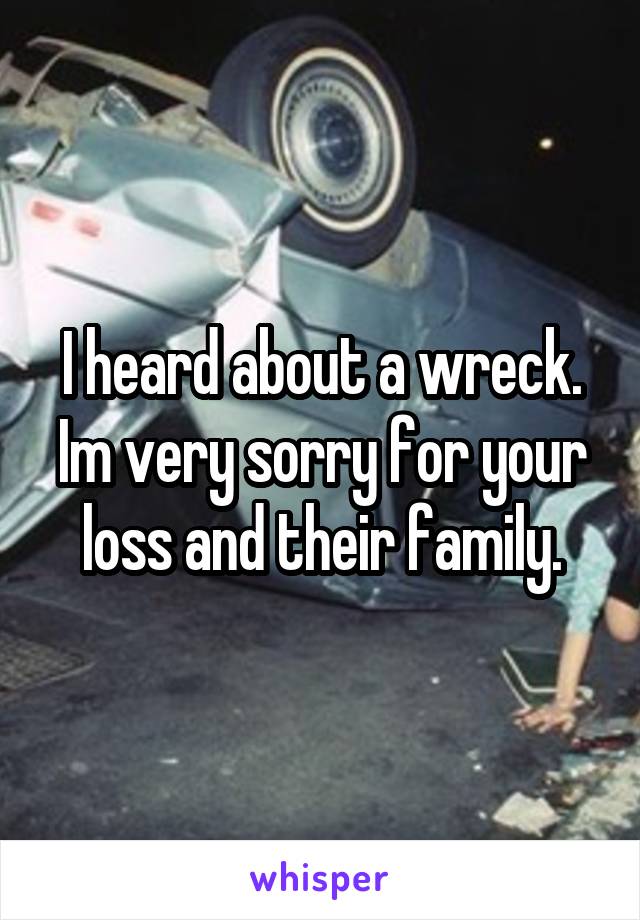 I heard about a wreck. Im very sorry for your loss and their family.