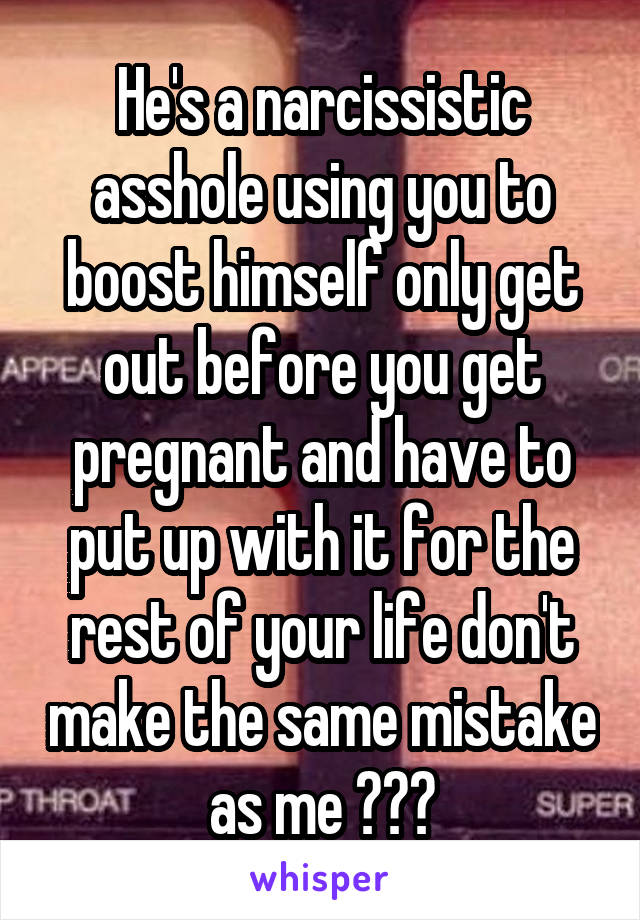 He's a narcissistic asshole using you to boost himself only get out before you get pregnant and have to put up with it for the rest of your life don't make the same mistake as me 😒👊🏼