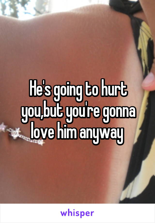 He's going to hurt you,but you're gonna love him anyway 