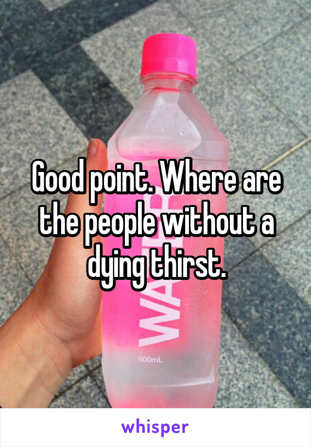 Good point. Where are the people without a dying thirst.