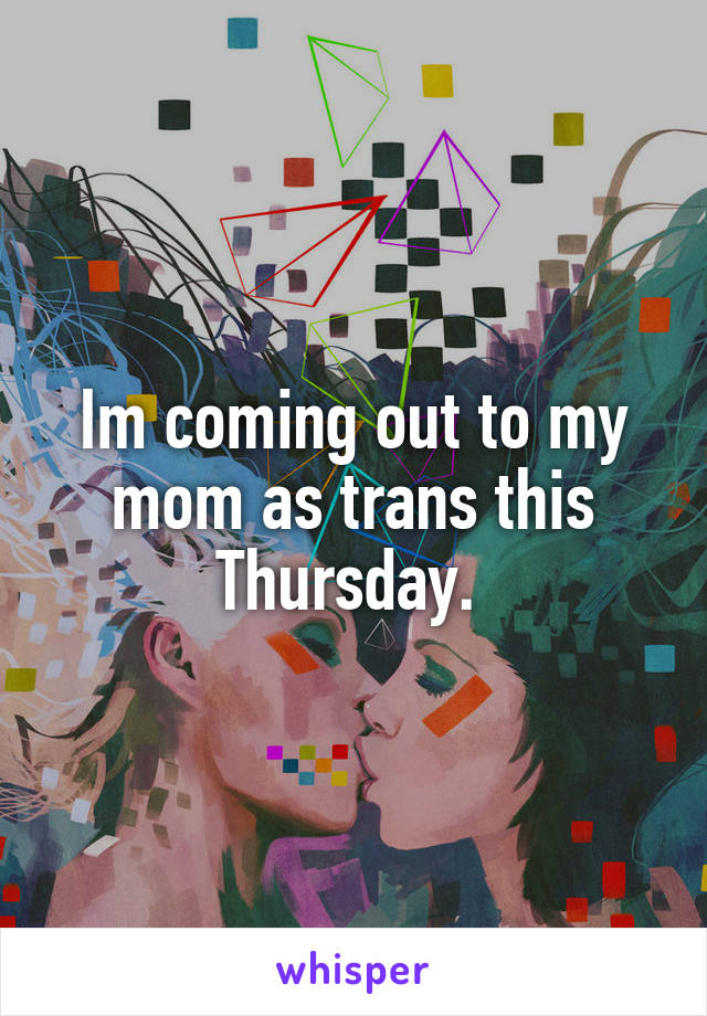 Im coming out to my mom as trans this Thursday. 