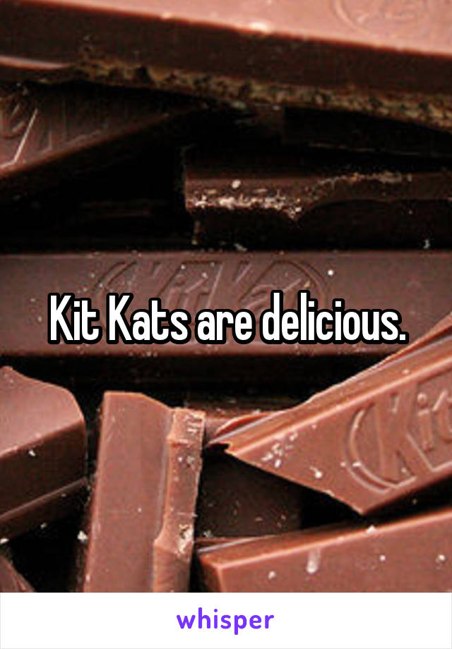 Kit Kats are delicious.