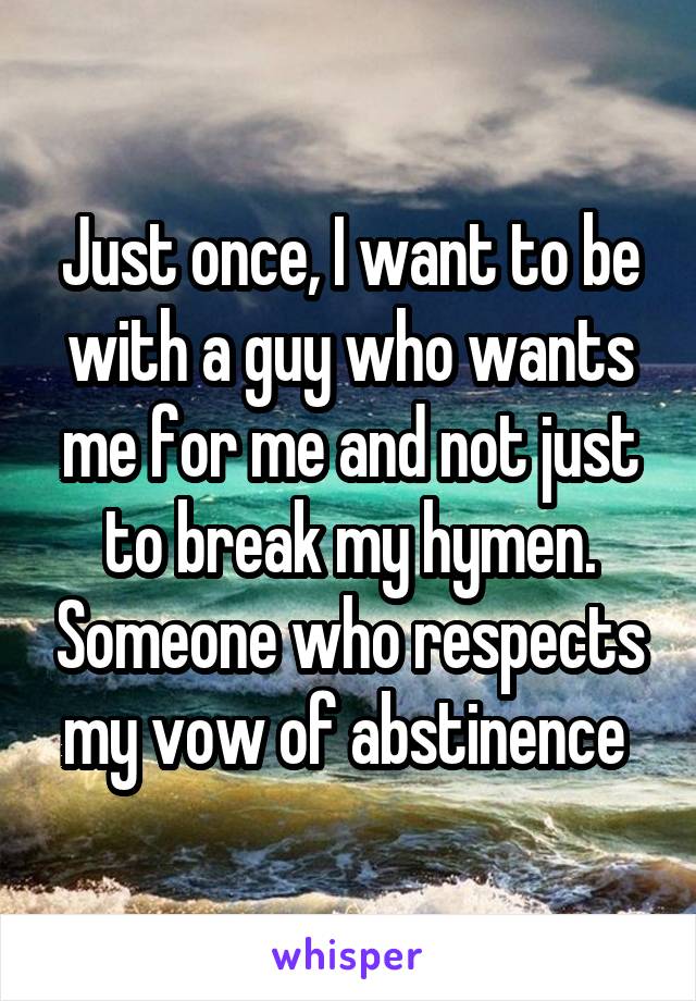 Just once, I want to be with a guy who wants me for me and not just to break my hymen. Someone who respects my vow of abstinence 
