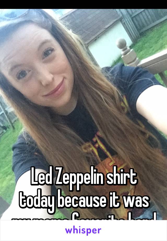 






Led Zeppelin shirt today because it was my moms favorite band